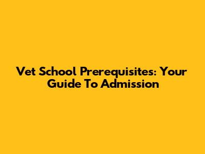 Vet School Prerequisites: Your Guide To Admission